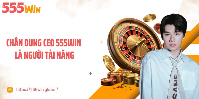 Chân dung CEO 555WIN là người tài năng