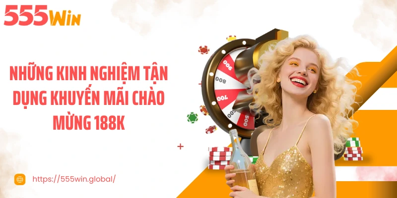 Những kinh nghiệm tận dụng khuyến mãi chào mừng 188K