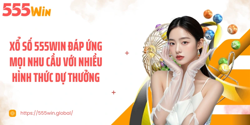 Xổ số 555WIN đáp ứng mọi nhu cầu với nhiều hình thức dự thưởng